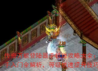 传奇万能登陆器手机版攻略大全:新手入门全解析,等级快速提升技巧 传奇万能登陆器手机版攻略大全:新手入门全解析,等级快速提升技巧