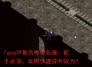fgcq39复古传奇私服:新手必读,如何快速提升战力? fgcq39复古传奇私服:新手必读,如何快速提升战力?