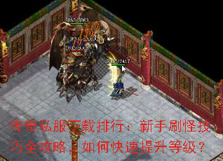传奇私服下载排行:新手刷怪技巧全攻略,如何快速提升等级? 传奇私服下载排行:新手刷怪技巧全攻略,如何快速提升等级?