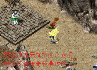 征战沙城无忧指南:老手带你玩转传奇经典攻略 征战沙城无忧指南:老手带你玩转传奇经典攻略