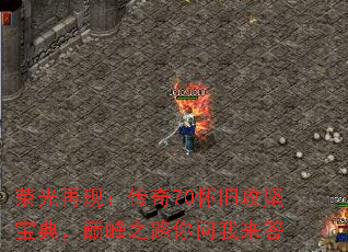 荣光再现:传奇70怀旧攻坚宝典,巅峰之路你问我来答 荣光再现:传奇70怀旧攻坚宝典,巅峰之路你问我来答