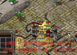 火爆1.76传奇攻略出炉,新手入门必看,助你纵横沙场,成为传奇王者 火爆1.76传奇攻略出炉,新手入门必看,助你纵横沙场,成为传奇王者