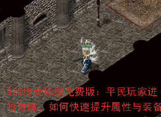022传奇私服免费版:平民玩家进阶攻略,如何快速提升属性与装备 022传奇私服免费版:平民玩家进阶攻略,如何快速提升属性与装备