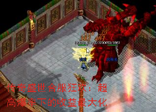 传奇盛世合服狂欢:超高爆率下的收益最大化 传奇盛世合服狂欢:超高爆率下的收益最大化