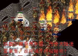 铁血沙城至尊争霸:传奇大陆迷雾重重,谁将揭开终极秘密? 铁血沙城至尊争霸:传奇大陆迷雾重重,谁将揭开终极秘密?