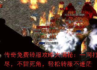 传奇免费转服攻略大揭秘:一网打尽,不留死角,轻松转服不迷茫 传奇免费转服攻略大揭秘:一网打尽,不留死角,轻松转服不迷茫