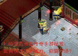 1.85变态合击传奇手游秘笈:如何快速提升战力,称霸沙场? 1.85变态合击传奇手游秘笈:如何快速提升战力,称霸沙场?