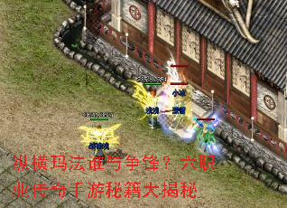 纵横玛法谁与争锋?六职业传奇手游秘籍大揭秘 纵横玛法谁与争锋?六职业传奇手游秘籍大揭秘