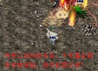 传奇江湖问鼎苍穹:千年屠龙霸业攻略揭秘,谁将称霸沙城? 传奇江湖问鼎苍穹:千年屠龙霸业攻略揭秘,谁将称霸沙城?