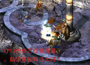 XP13传奇万能登陆器,助你重回玛法大陆? XP13传奇万能登陆器,助你重回玛法大陆?
