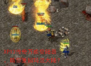 XP13传奇万能登陆器,助你重回玛法大陆? XP13传奇万能登陆器,助你重回玛法大陆?