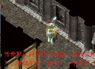传奇默认自带什么技能:基础剑术(战士)、基础剑法(道士)、小火球(法师) 传奇默认自带什么技能:基础剑术(战士)、基础剑法(道士)、小火球(法师)