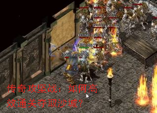 传奇攻坚战:如何高效通关夺取沙城? 传奇攻坚战:如何高效通关夺取沙城?