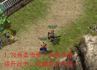 1.76合击传奇:如何快速提升战力,称霸玛法大陆? 1.76合击传奇:如何快速提升战力,称霸玛法大陆?