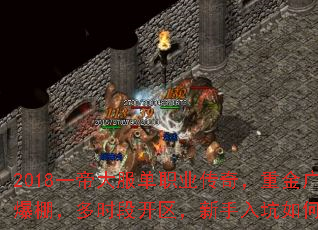 2018一帝大服单职业传奇,重金广告人气爆棚,多时段开区,新手入坑如何快速上手? 2018一帝大服单职业传奇,重金广告人气爆棚,多时段开区,新手入坑如何快速上手?