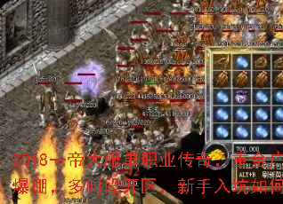 2018一帝大服单职业传奇,重金广告人气爆棚,多时段开区,新手入坑如何快速上手? 2018一帝大服单职业传奇,重金广告人气爆棚,多时段开区,新手入坑如何快速上手?