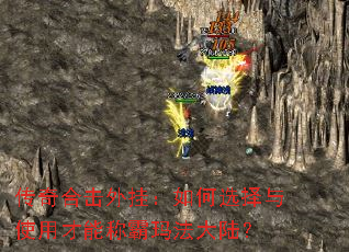 传奇合击外挂:如何选择与使用才能称霸玛法大陆? 传奇合击外挂:如何选择与使用才能称霸玛法大陆?