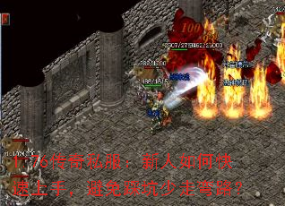 1.76传奇私服:新人如何快速上手,避免踩坑少走弯路? 1.76传奇私服:新人如何快速上手,避免踩坑少走弯路?