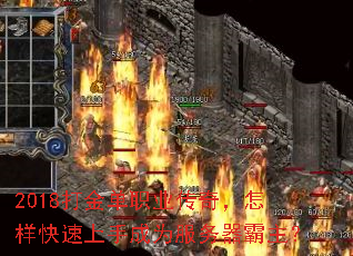 2018打金单职业传奇,怎样快速上手成为服务器霸主? 2018打金单职业传奇,怎样快速上手成为服务器霸主?