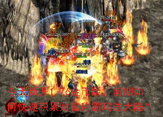 今天新开1.76金币版,前期如何快速积累财富称霸玛法大陆? 今天新开1.76金币版,前期如何快速积累财富称霸玛法大陆?