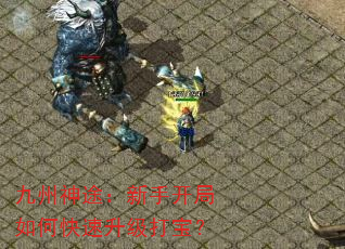 九州神途:新手开局如何快速升级打宝? 九州神途:新手开局如何快速升级打宝?