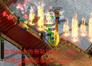 血煞版本传奇私服刚开一秒,如何快速刷装备提升战力? 血煞版本传奇私服刚开一秒,如何快速刷装备提升战力?