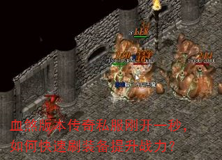 血煞版本传奇私服刚开一秒,如何快速刷装备提升战力? 血煞版本传奇私服刚开一秒,如何快速刷装备提升战力?