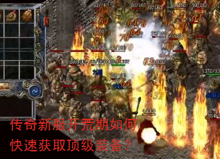 传奇新服开荒期如何快速获取顶级装备? 传奇新服开荒期如何快速获取顶级装备?