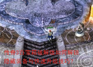 传奇3百宝箱破解版如何解锁隐藏装备与快速升级技巧? 传奇3百宝箱破解版如何解锁隐藏装备与快速升级技巧?