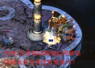传奇3百宝箱破解版如何解锁隐藏装备与快速升级技巧? 传奇3百宝箱破解版如何解锁隐藏装备与快速升级技巧?