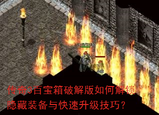 传奇3百宝箱破解版如何解锁隐藏装备与快速升级技巧? 传奇3百宝箱破解版如何解锁隐藏装备与快速升级技巧?