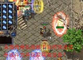 永恒传奇私服新手如何快速提升战斗力并获取稀有装备? 永恒传奇私服新手如何快速提升战斗力并获取稀有装备?