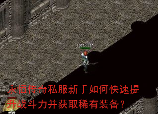 永恒传奇私服新手如何快速提升战斗力并获取稀有装备? 永恒传奇私服新手如何快速提升战斗力并获取稀有装备?