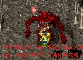 传奇游戏新手如何快速突破战力瓶颈?高效刷怪与装备强化全攻略? 传奇游戏新手如何快速突破战力瓶颈?高效刷怪与装备强化全攻略?