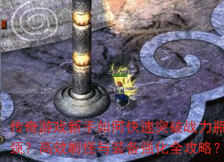 传奇游戏新手如何快速突破战力瓶颈?高效刷怪与装备强化全攻略? 传奇游戏新手如何快速突破战力瓶颈?高效刷怪与装备强化全攻略?