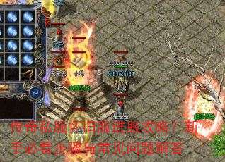 传奇私服怀旧服进服攻略?新手必看步骤与常见问题解答 传奇私服怀旧服进服攻略?新手必看步骤与常见问题解答