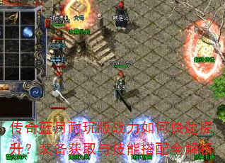 传奇蓝月耐玩版战力如何快速提升?装备获取与技能搭配全解析 传奇蓝月耐玩版战力如何快速提升?装备获取与技能搭配全解析