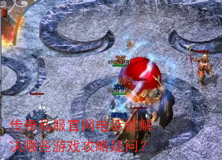 传奇私服官网电话能解决哪些游戏攻略疑问? 传奇私服官网电话能解决哪些游戏攻略疑问?