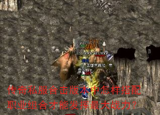 传奇私服合击版本中怎样搭配职业组合才能发挥最大战力? 传奇私服合击版本中怎样搭配职业组合才能发挥最大战力?