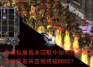 传奇私服我本沉默中如何快速获取顶级装备并击败终极BOSS? 传奇私服我本沉默中如何快速获取顶级装备并击败终极BOSS?