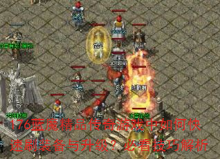 176蓝魔精品传奇游戏中如何快速刷装备与升级?必看技巧解析 176蓝魔精品传奇游戏中如何快速刷装备与升级?必看技巧解析