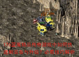 176蓝魔精品传奇游戏中如何快速刷装备与升级?必看技巧解析 176蓝魔精品传奇游戏中如何快速刷装备与升级?必看技巧解析