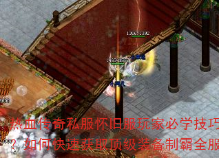 热血传奇私服怀旧服玩家必学技巧?如何快速获取顶级装备制霸全服 热血传奇私服怀旧服玩家必学技巧?如何快速获取顶级装备制霸全服