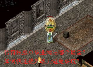 传奇私服单职业网站哪个最全?如何快速提升战力避免踩坑? 传奇私服单职业网站哪个最全?如何快速提升战力避免踩坑?
