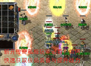 新开传奇私服玩家必看?如何快速获取极品装备与提升战力 新开传奇私服玩家必看?如何快速获取极品装备与提升战力