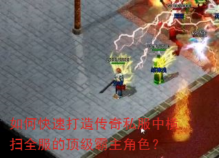 如何快速打造传奇私服中横扫全服的顶级霸主角色? 如何快速打造传奇私服中横扫全服的顶级霸主角色?