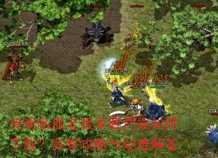 传奇私服老版本客户端如何下载?完整攻略与疑难解答 传奇私服老版本客户端如何下载?完整攻略与疑难解答