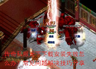 传奇私服天下下载安装失败怎么办?常见问题解决技巧分享 传奇私服天下下载安装失败怎么办?常见问题解决技巧分享