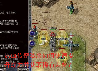 热血传奇私服如何快速提升战力并获取稀有装备? 热血传奇私服如何快速提升战力并获取稀有装备?