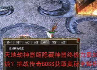 天地劫神器版隐藏神器终极力量如何解锁?挑战传奇BOSS获取奥秘全解析 天地劫神器版隐藏神器终极力量如何解锁?挑战传奇BOSS获取奥秘全解析